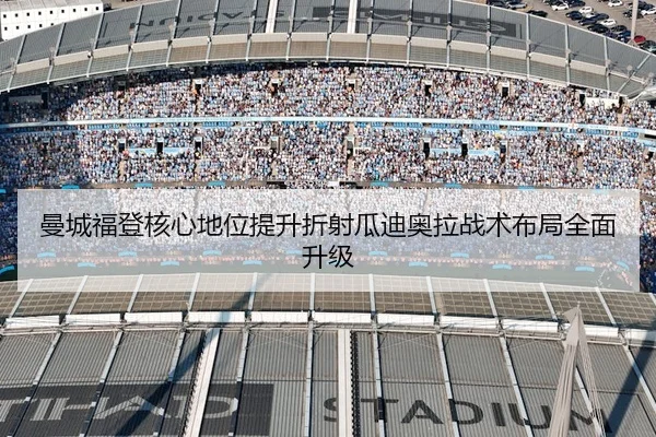 曼城福登核心地位提升折射瓜迪奥拉战术布局全面升级
