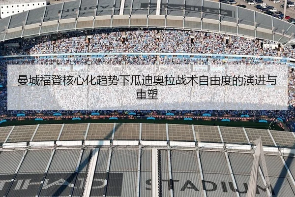 曼城福登核心化趋势下瓜迪奥拉战术自由度的演进与重塑